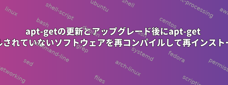 apt-getの更新とアップグレード後にapt-get installを介してインストールされていないソフトウェアを再コンパイルして再インストールする必要がありますか？