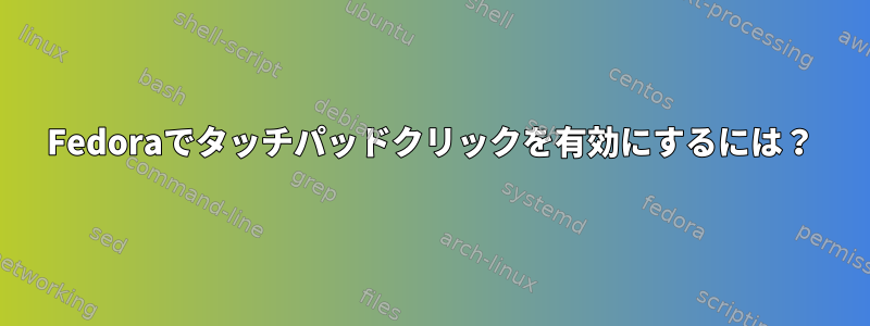 Fedoraでタッチパッドクリックを有効にするには？