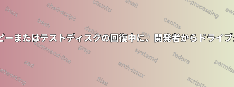 ddrescueコピーまたはテストディスクの回復中に、開発者からドライブが消えます。