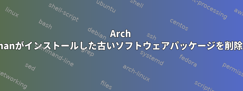 Arch Linuxでpacmanがインストールした古いソフトウェアパッケージを削除する方法は？