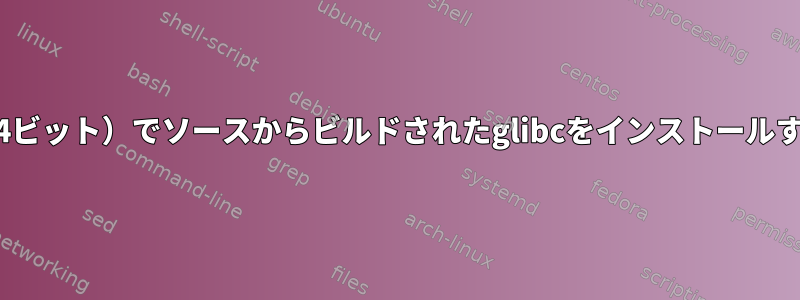 Debian（64ビット）でソースからビルドされたglibcをインストールする方法は？