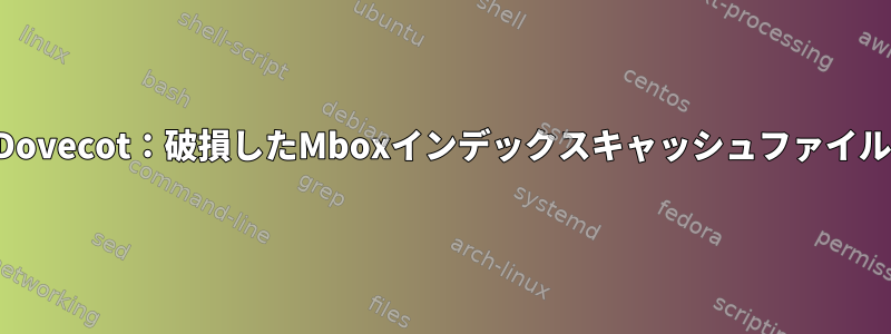 Dovecot：破損したMboxインデックスキャッシュファイル