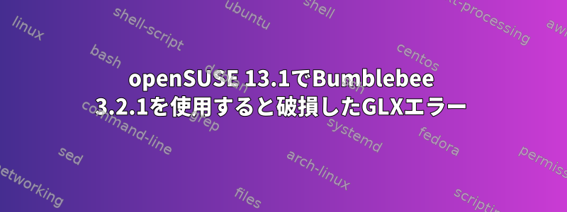 openSUSE 13.1でBumblebee 3.2.1を使用すると破損したGLXエラー