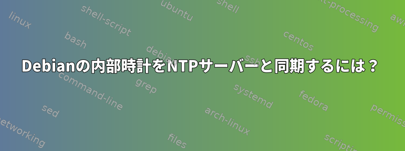 Debianの内部時計をNTPサーバーと同期するには？