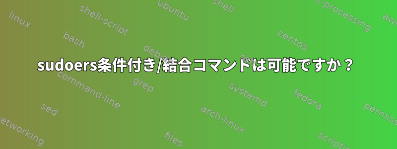 sudoers条件付き/結合コマンドは可能ですか？