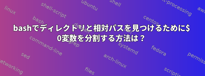 bashでディレクトリと相対パスを見つけるために$ 0変数を分割する方法は？