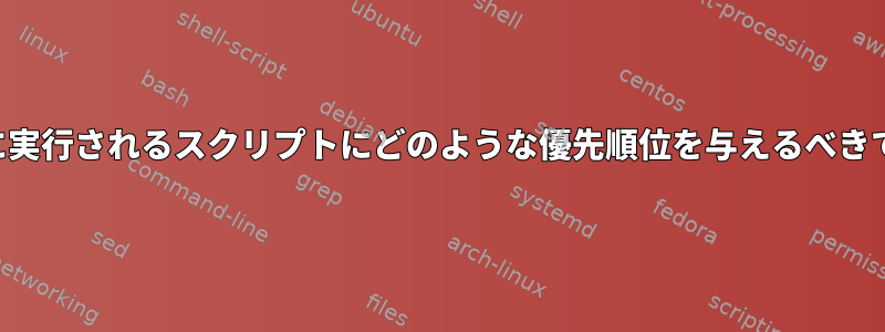 起動時に実行されるスクリプトにどのような優先順位を与えるべきですか？