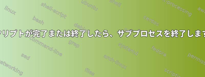 スクリプトが完了または終了したら、サブプロセスを終了します。