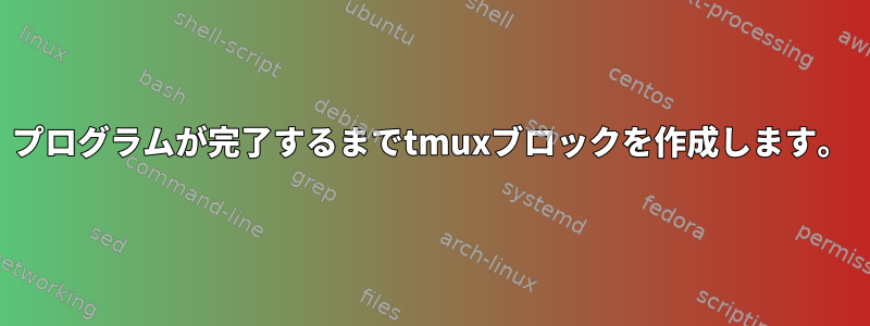 プログラムが完了するまでtmuxブロックを作成します。