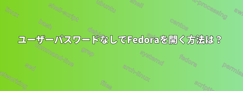 ユーザーパスワードなしでFedoraを開く方法は？