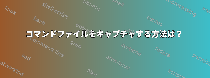 コマンドファイルをキャプチャする方法は？