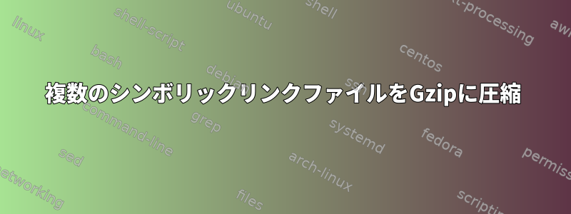 複数のシンボリックリンクファイルをGzipに圧縮