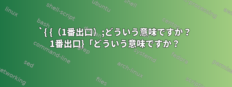 `{ {（1番出口）;どういう意味ですか？ 1番出口}「どういう意味ですか？