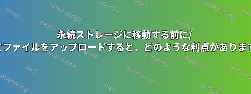 永続ストレージに移動する前に/ tmpにファイルをアップロードすると、どのような利点がありますか？