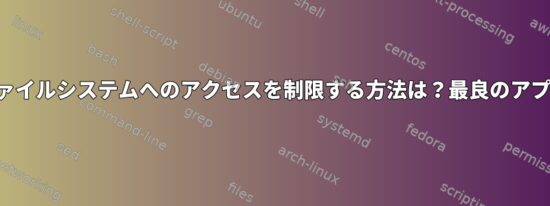 ローカルユーザーファイルシステムへのアクセスを制限する方法は？最良のアプローチは何ですか？