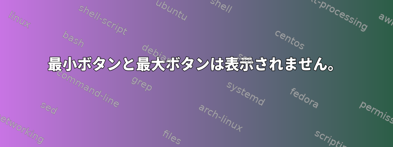 最小ボタンと最大ボタンは表示されません。