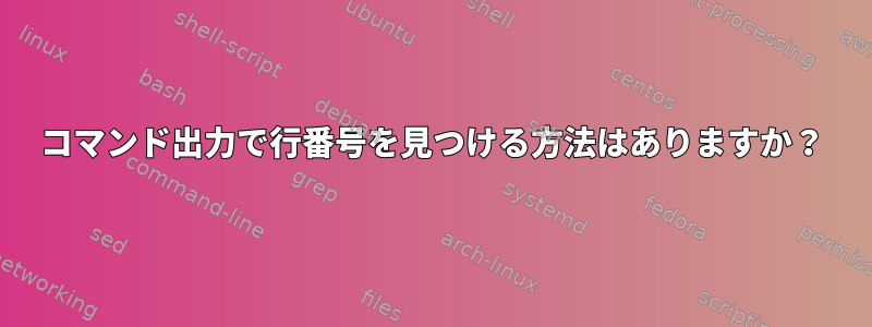 コマンド出力で行番号を見つける方法はありますか？