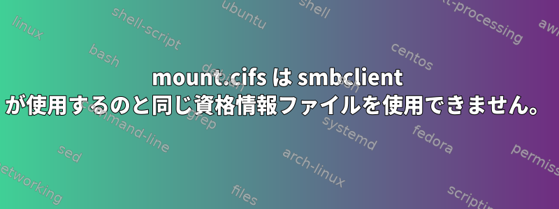 mount.cifs は smbclient が使用するのと同じ資格情報ファイルを使用できません。