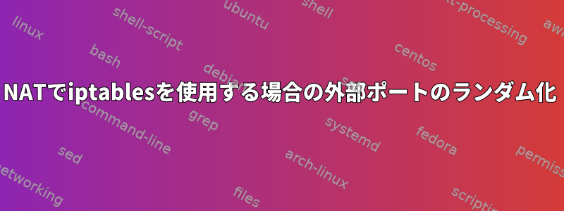 NATでiptablesを使用する場合の外部ポートのランダム化