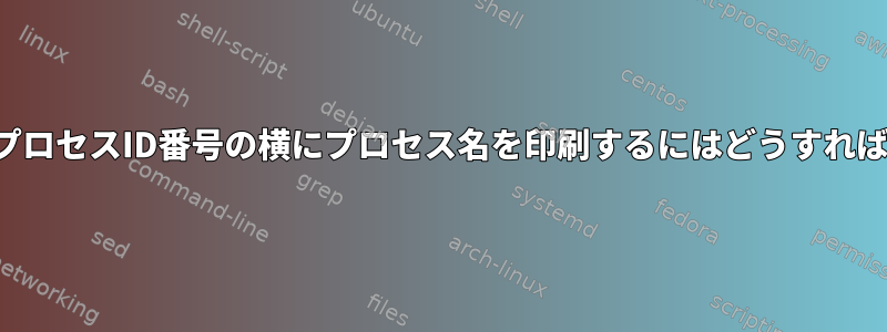 ファイル内のプロセスID番号の横にプロセス名を印刷するにはどうすればよいですか？