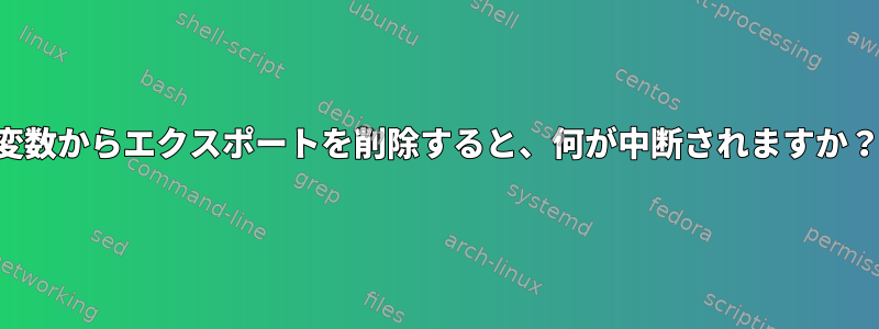 変数からエクスポートを削除すると、何が中断されますか？