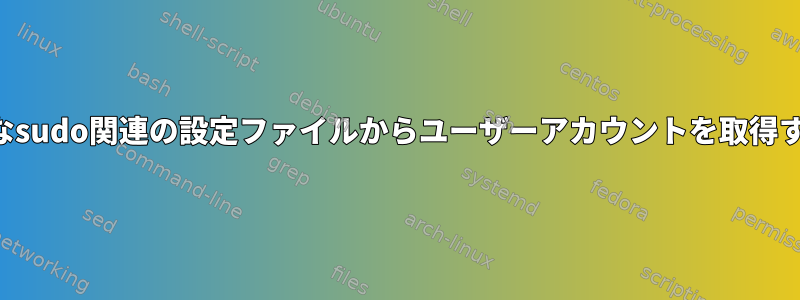 さまざまなsudo関連の設定ファイルからユーザーアカウントを取得するには？