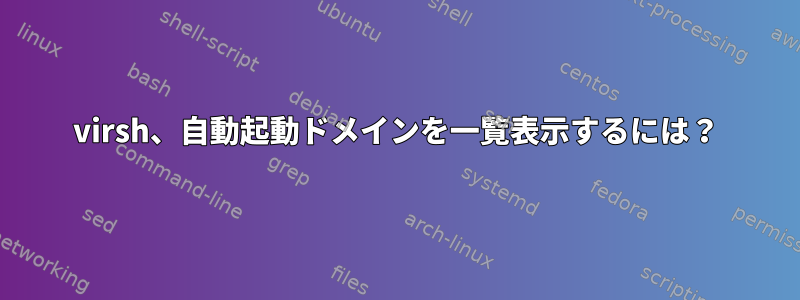 virsh、自動起動ドメインを一覧表示するには？