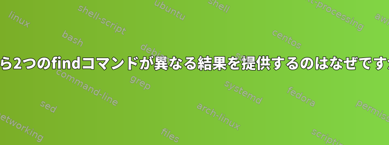 これら2つのfindコマンドが異なる結果を提供するのはなぜですか？