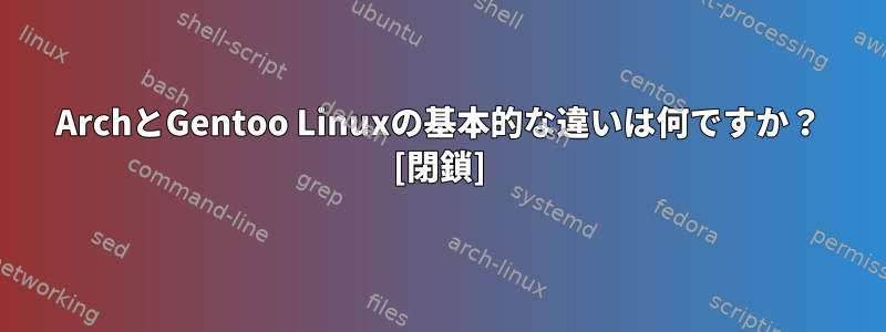 ArchとGentoo Linuxの基本的な違いは何ですか？ [閉鎖]