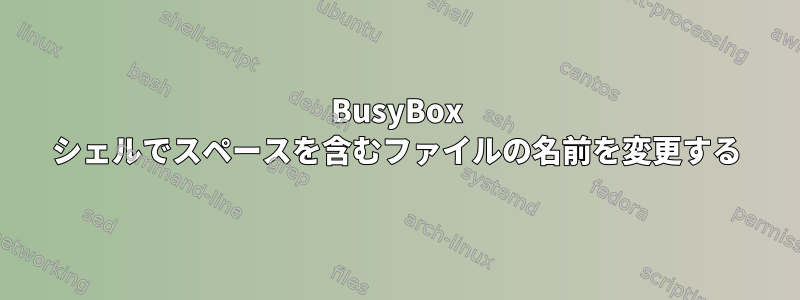 BusyBox シェルでスペースを含むファイルの名前を変更する