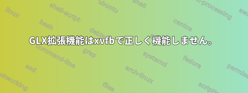 GLX拡張機能はxvfbで正しく機能しません。