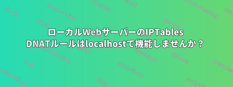 ローカルWebサーバーのIPTables DNATルールはlocalhostで機能しませんか？