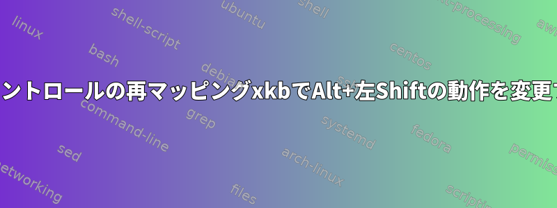 左コントロールの再マッピングxkbでAlt+左Shiftの動作を変更する