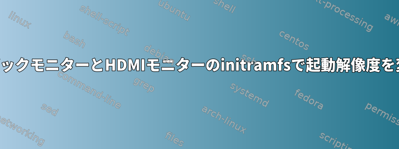 ノートブックモニターとHDMIモニターのinitramfsで起動解像度を変更する