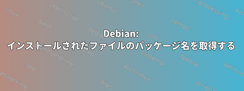 Debian: インストールされたファイルのパッケージ名を取得する