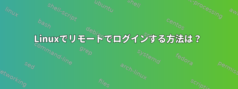 Linuxでリモートでログインする方法は？