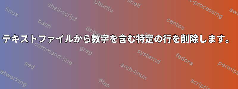 テキストファイルから数字を含む特定の行を削除します。