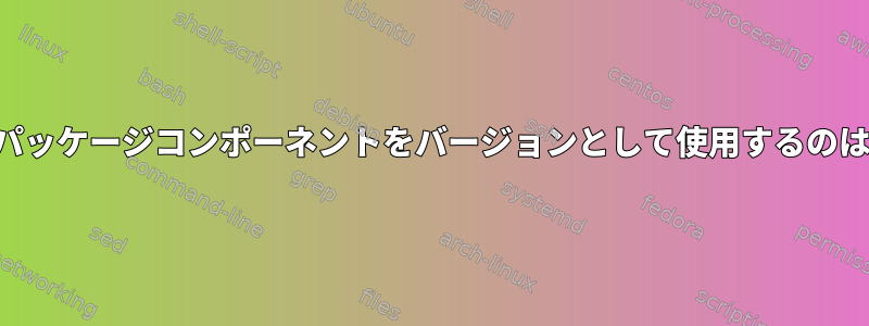 数字ではなくパッケージコンポーネントをバージョンとして使用するのはなぜですか？