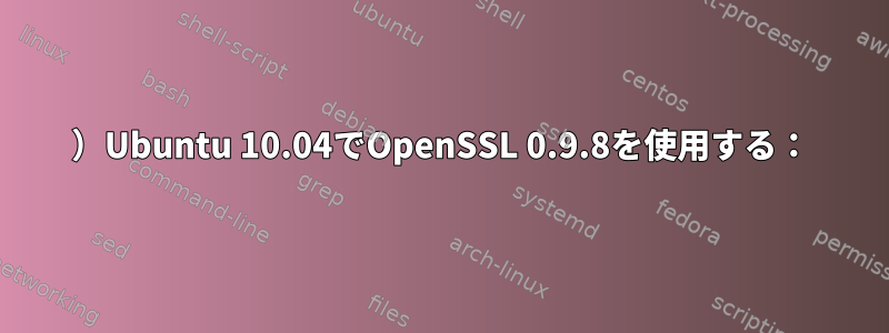 1）Ubuntu 10.04でOpenSSL 0.9.8を使用する：