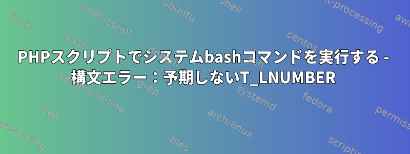 PHPスクリプトでシステムbashコマンドを実行する - 構文エラー：予期しないT_LNUMBER