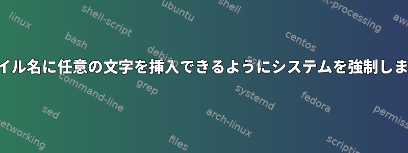 ファイル名に任意の文字を挿入できるようにシステムを強制します。