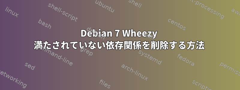 Debian 7 Wheezy 満たされていない依存関係を削除する方法