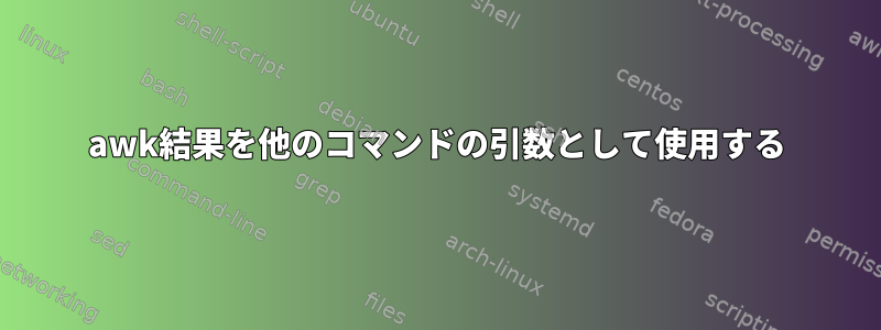 awk結果を他のコマンドの引数として使用する