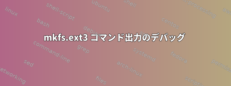 mkfs.ext3 コマンド出力のデバッグ