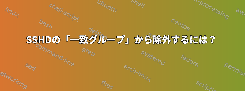 SSHDの「一致グループ」から除外するには？