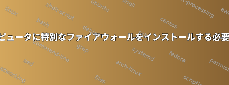 パーソナルコンピュータに特別なファイアウォールをインストールする必要がありますか？