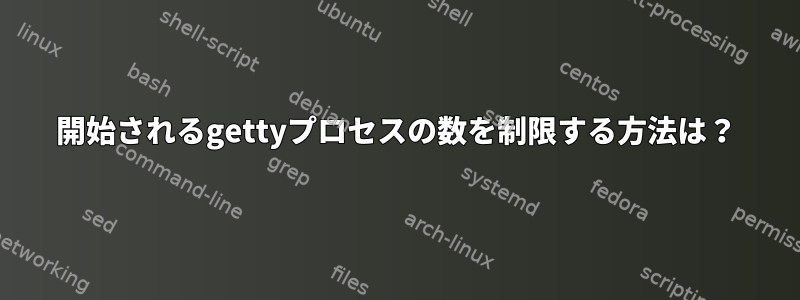 開始されるgettyプロセスの数を制限する方法は？