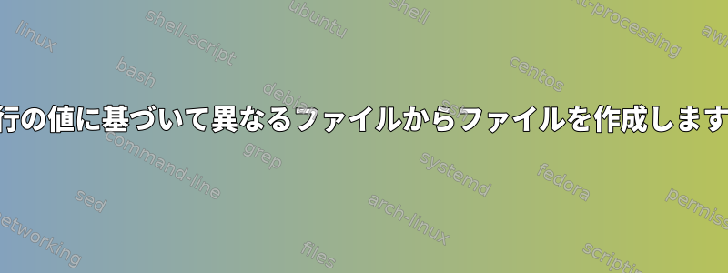 各行の値に基づいて異なるファイルからファイルを作成します。