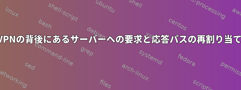 VPNの背後にあるサーバーへの要求と応答パスの再割り当て