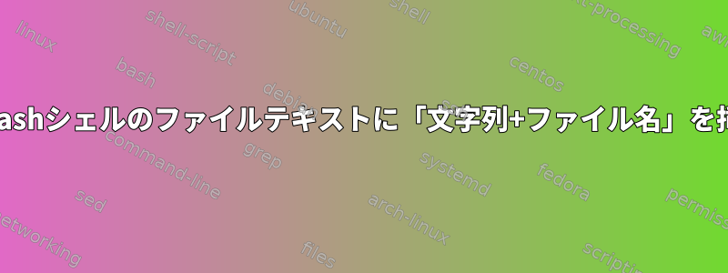 コマンドラインbashシェルのファイルテキストに「文字列+ファイル名」を挿入する方法は？